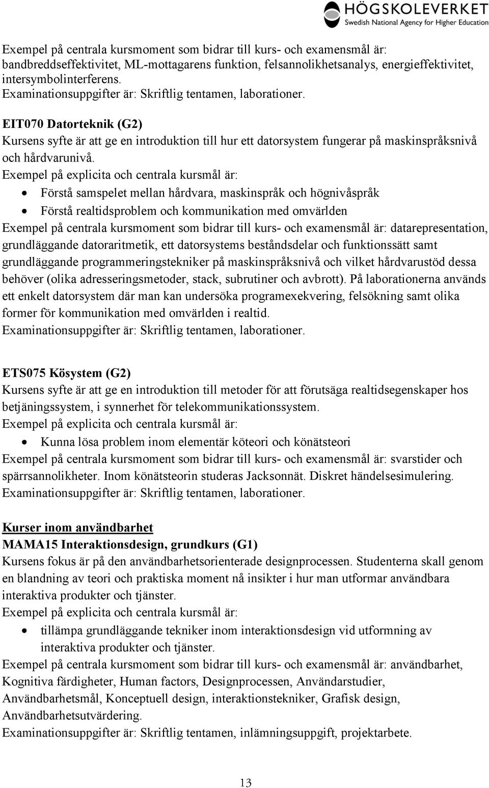 Förstå samspelet mellan hårdvara, maskinspråk och högnivåspråk Förstå realtidsproblem och kommunikation med omvärlden Exempel på centrala kursmoment som bidrar till kurs- och examensmål är: