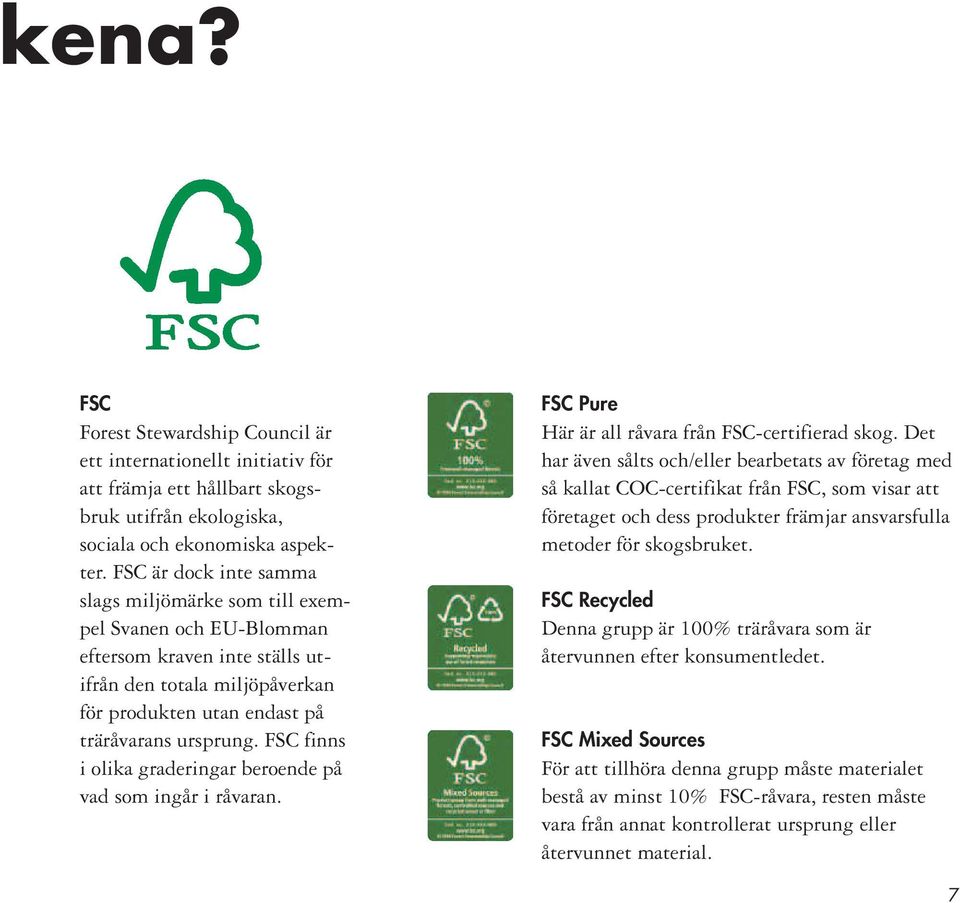 FSC finns i olika graderingar beroende på vad som ingår i råvaran. FSC Pure Här är all råvara från FSC-certifierad skog.