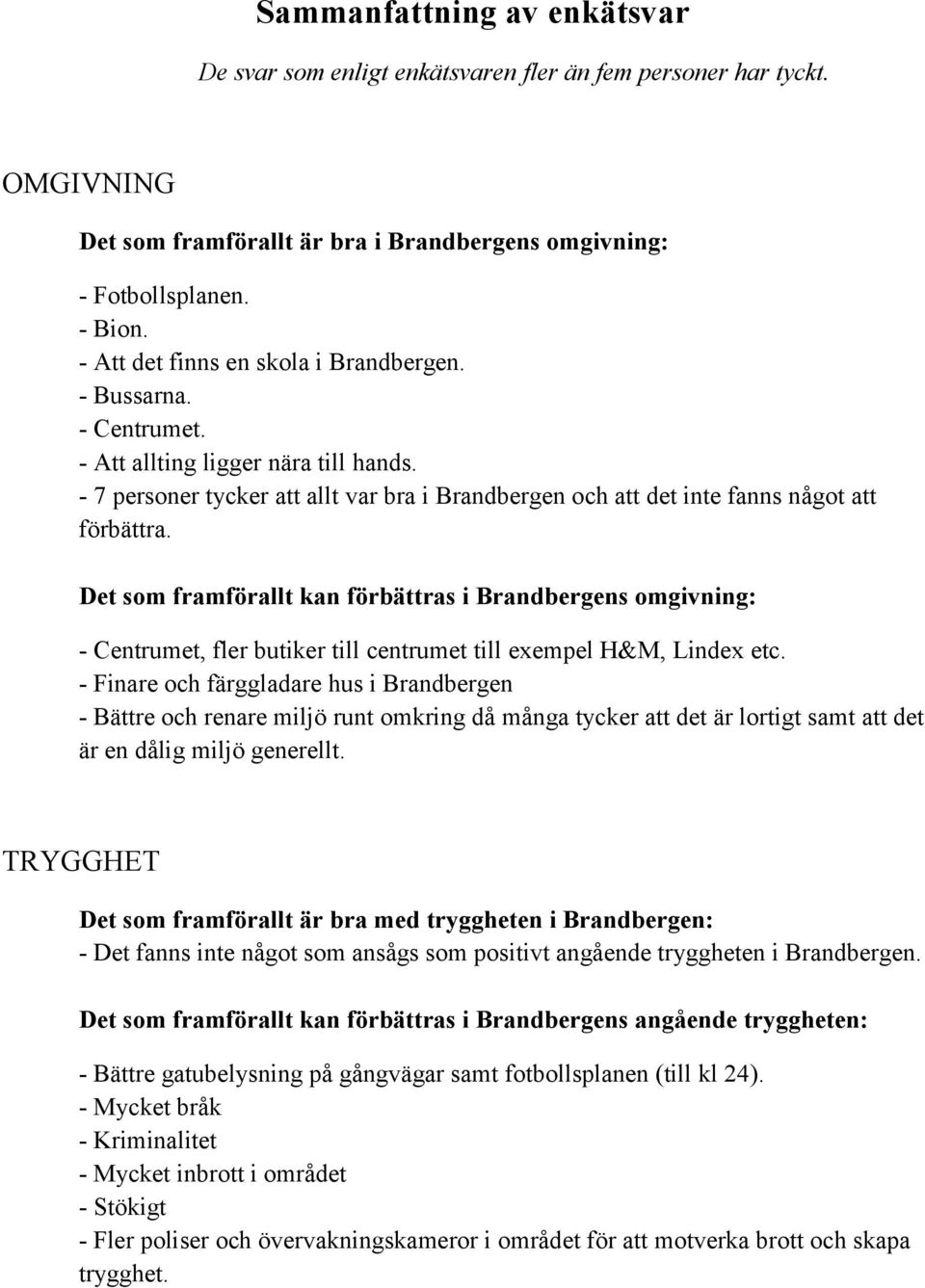 Det som framförallt kan förbättras i Brandbergens omgivning: - Centrumet, fler butiker till centrumet till exempel H&M, Lindex etc.