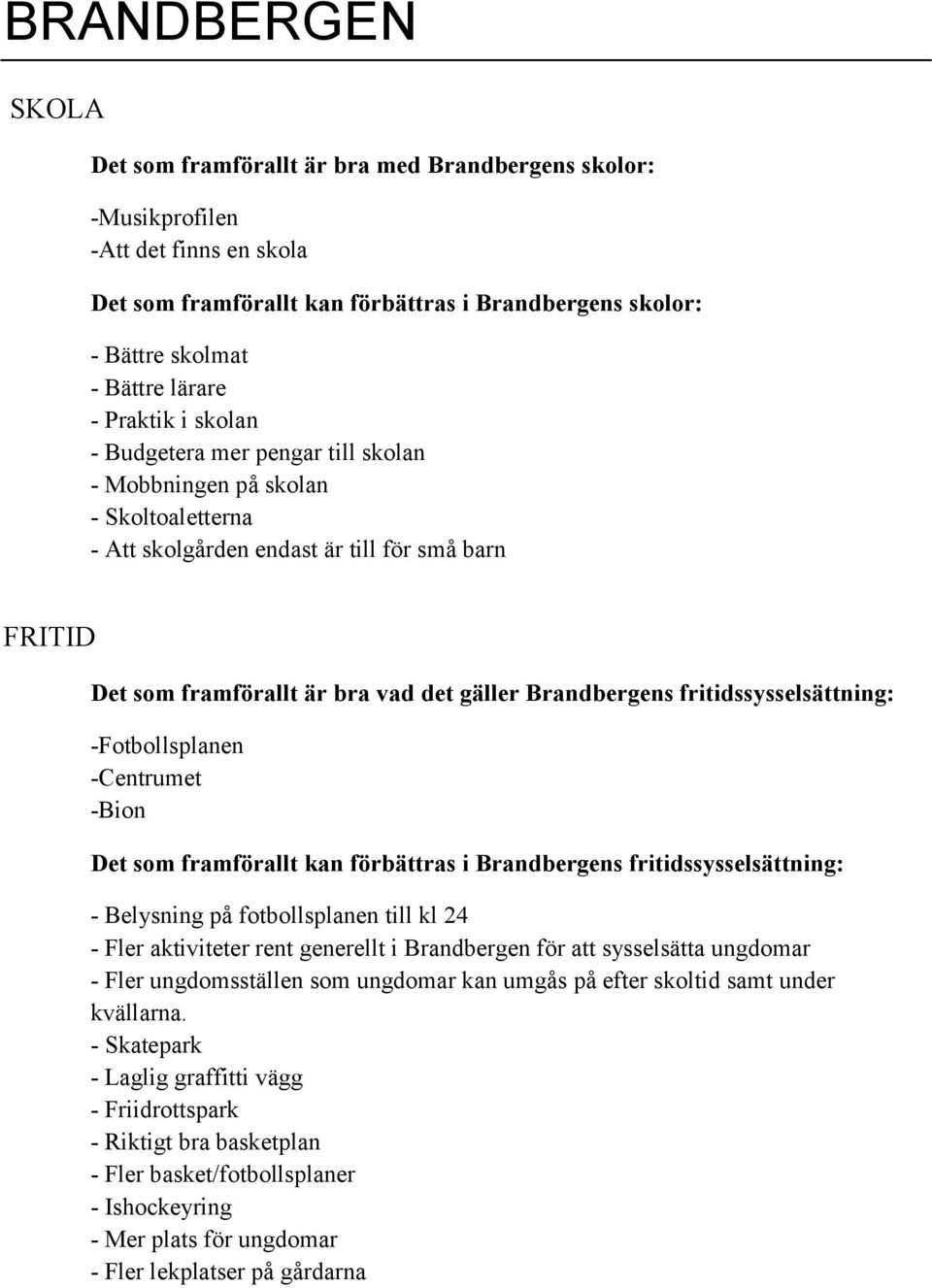 fritidssysselsättning: -Fotbollsplanen -Centrumet -Bion Det som framförallt kan förbättras i Brandbergens fritidssysselsättning: - Belysning på fotbollsplanen till kl 24 - Fler aktiviteter rent