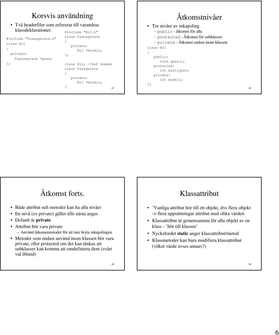 - Åtkomst endast inom klassen class Bil void gasa(); protected: int hastighet; int modell; ; 88 Åtkomst forts.