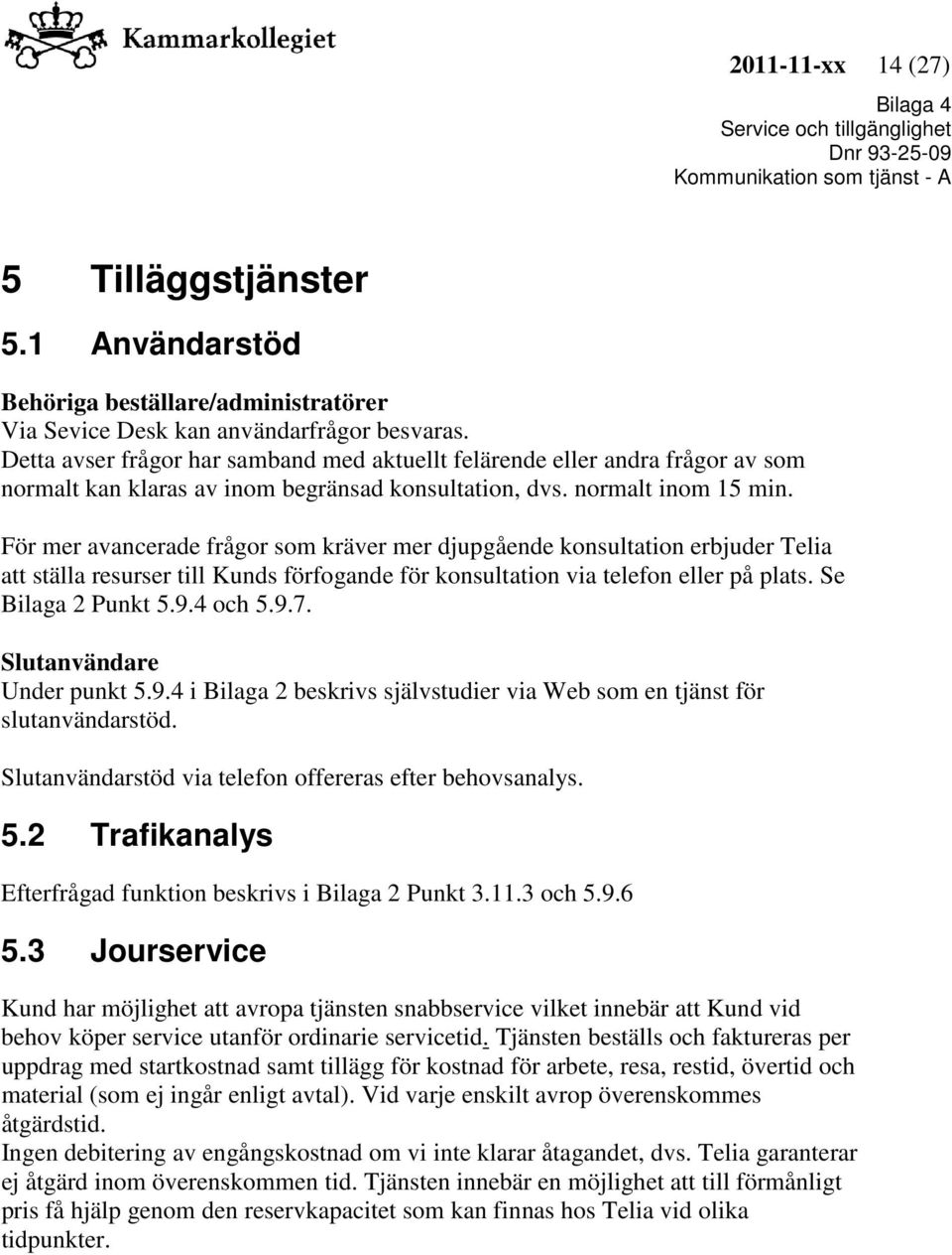 För mer avancerade frågor som kräver mer djupgående konsultation erbjuder Telia att ställa resurser till Kunds förfogande för konsultation via telefon eller på plats. Se Bilaga 2 Punkt 5.9.4 och 5.9.7.