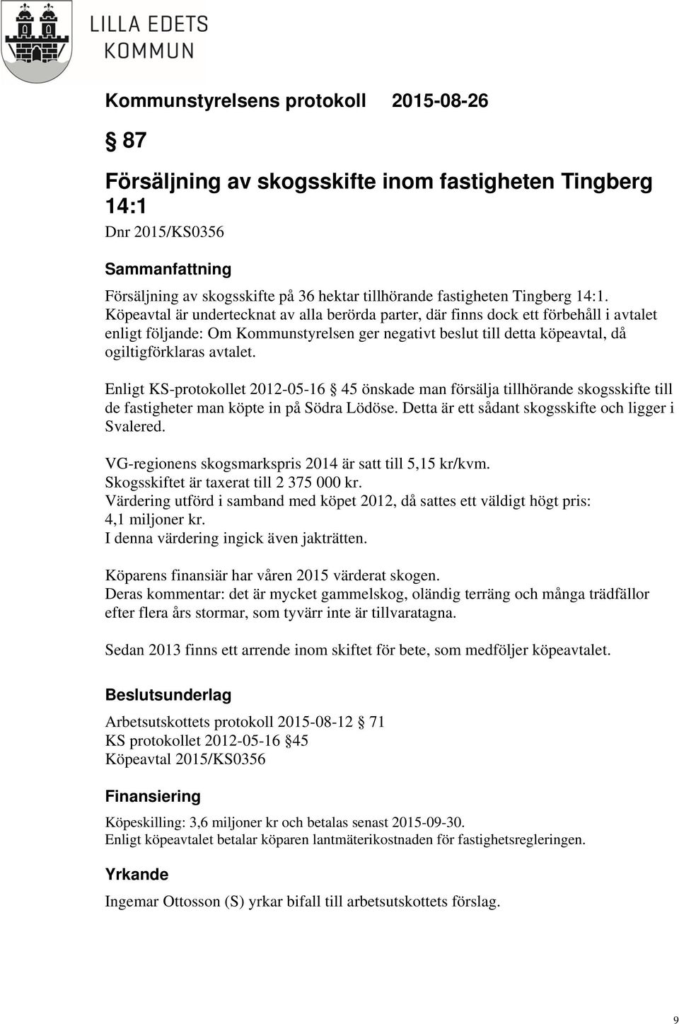 Enligt KS-protokollet 2012-05-16 45 önskade man försälja tillhörande skogsskifte till de fastigheter man köpte in på Södra Lödöse. Detta är ett sådant skogsskifte och ligger i Svalered.