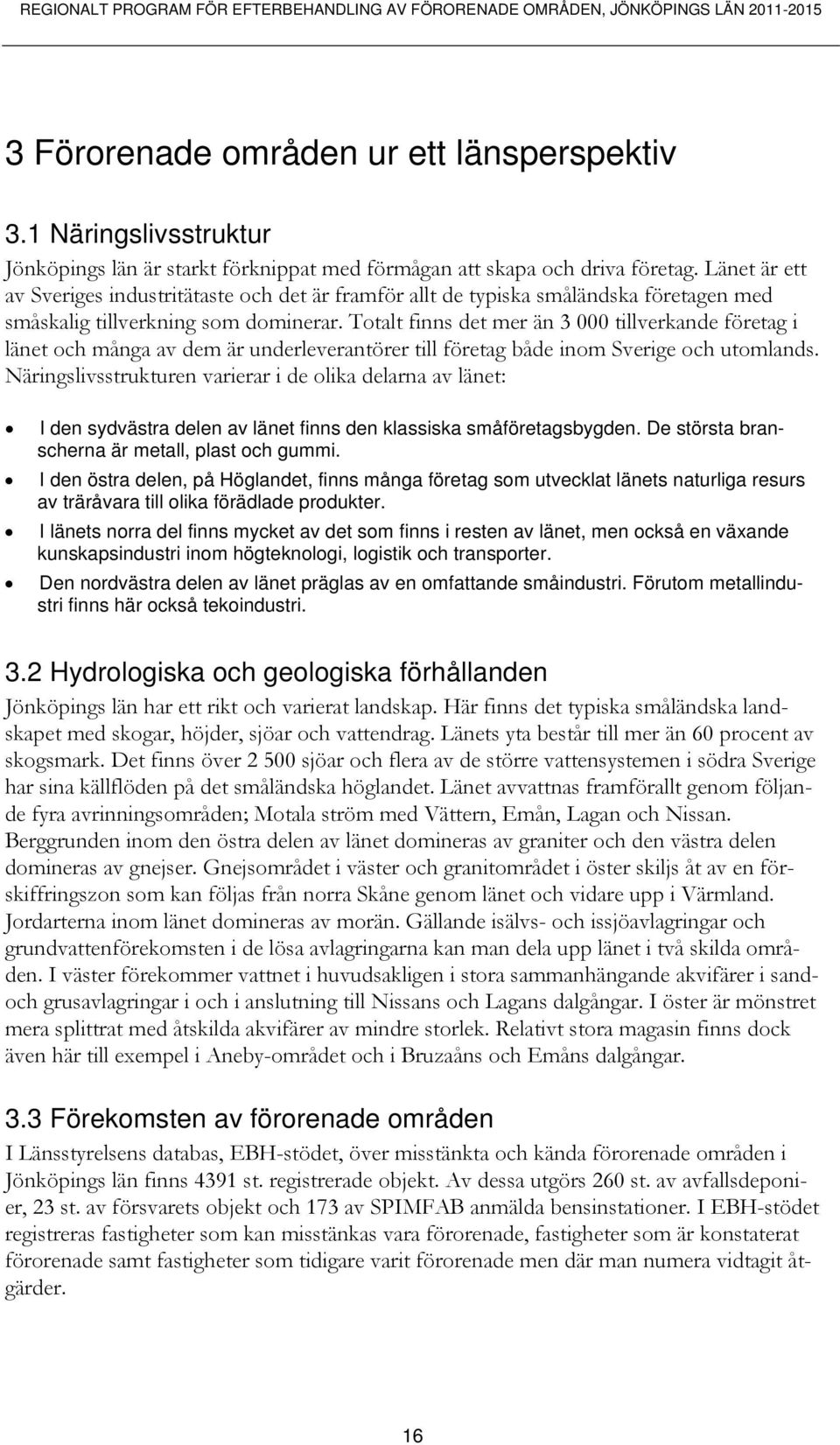 Länet är ett av Sveriges industritätaste och det är framför allt de typiska småländska företagen med småskalig tillverkning som dominerar.