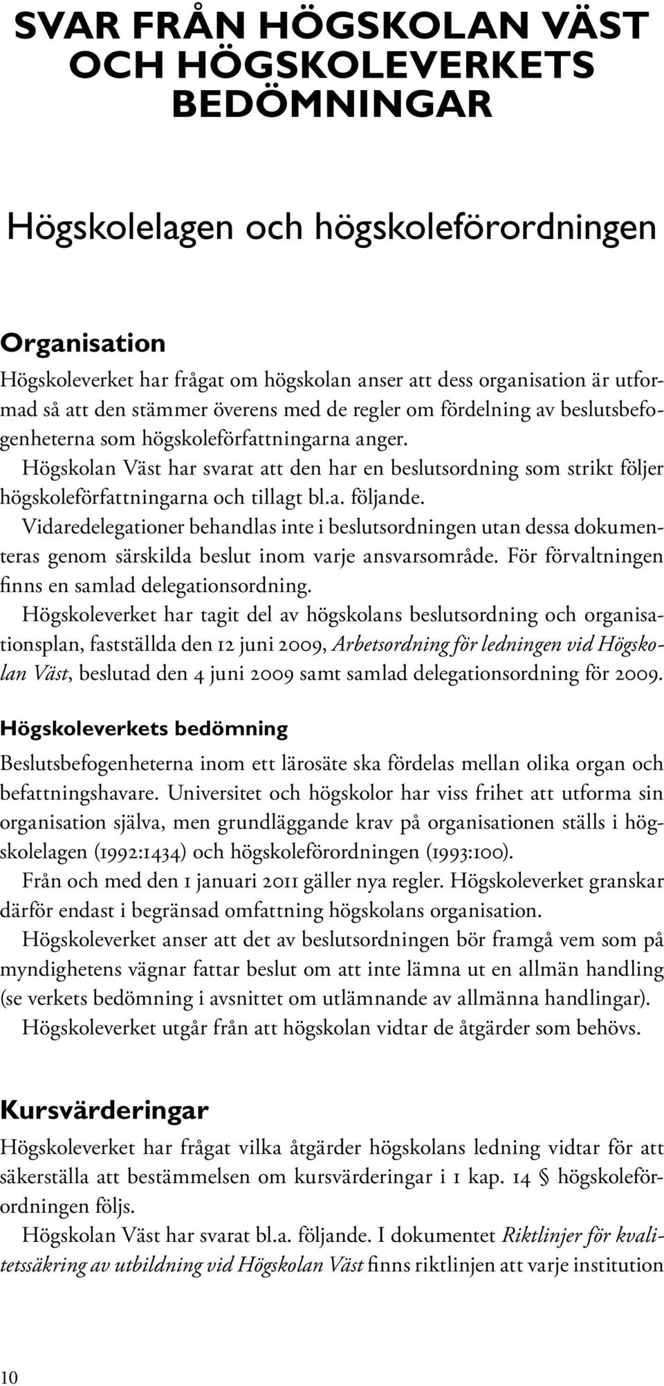 Högskolan Väst har svarat att den har en beslutsordning som strikt följer högskoleförfattningarna och tillagt bl.a. följande.