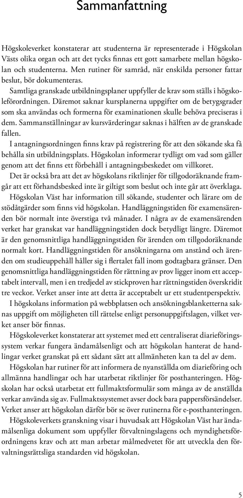 Däremot saknar kursplanerna uppgifter om de betygsgrader som ska användas och formerna för examinationen skulle behöva preciseras i dem.