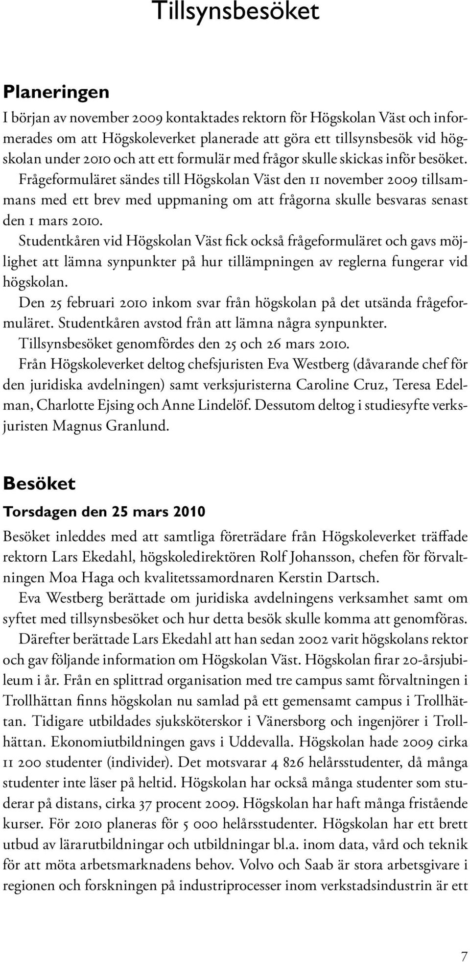 Frågeformuläret sändes till Högskolan Väst den 11 november 2009 tillsammans med ett brev med uppmaning om att frågorna skulle besvaras senast den 1 mars 2010.