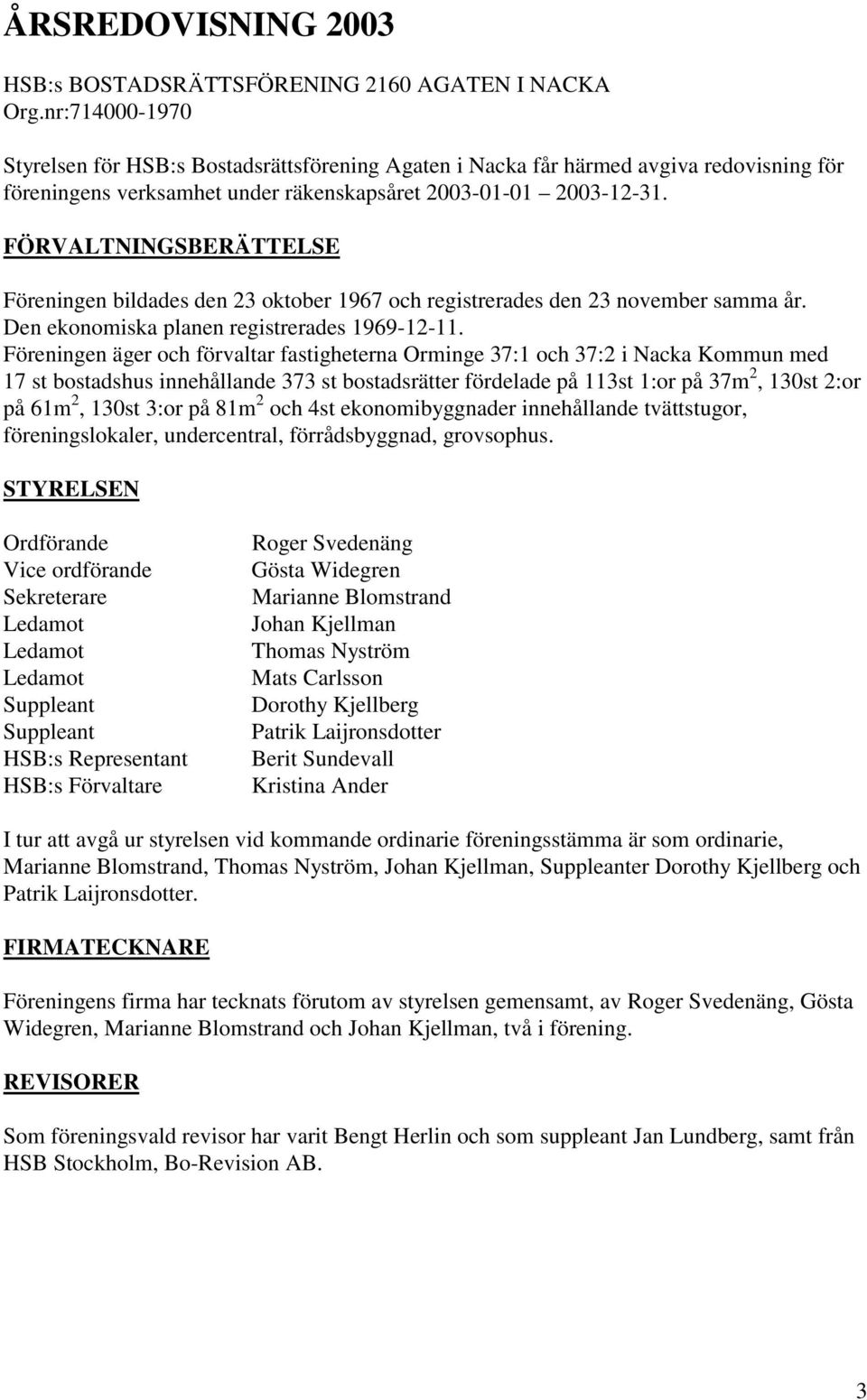 FÖRVALTNINGSBERÄTTELSE Föreningen bildades den 23 oktober 1967 och registrerades den 23 november samma år. Den ekonomiska planen registrerades 1969-12-11.