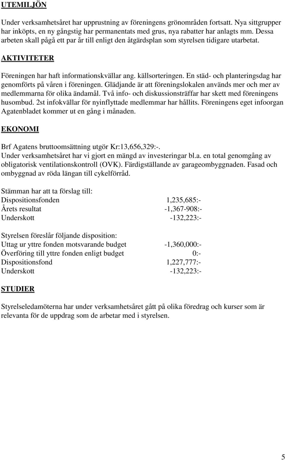 En städ- och planteringsdag har genomförts på våren i föreningen. Glädjande är att föreningslokalen används mer och mer av medlemmarna för olika ändamål.
