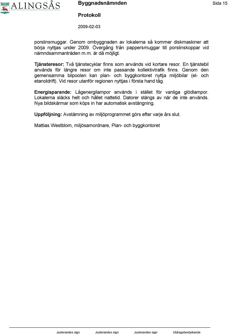 Genom den gemensamma bilpoolen kan plan- och byggkontoret nyttja miljöbilar (el- och etanoldrift). Vid resor utanför regionen nyttjas i första hand tåg.