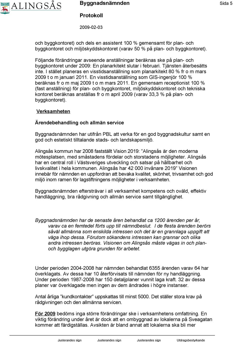 I stället planeras en visstidsanställning som planarkitekt 80 % fr o m mars 2009 t o m januari 2011. En visstidsanställning som GIS-ingenjör 100 % beräknas fr o m maj 2009 t o m mars 2011.
