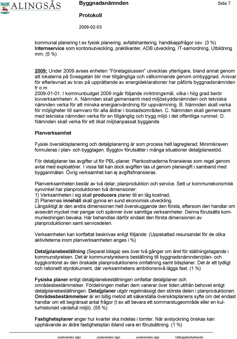 (5 %) 2009: Under 2009 avses enheten Företagslussen utvecklas ytterligare, bland annat genom att lokalerna på Sveagatan blir mer tillgängliga och välkomnande genom ombyggnad.