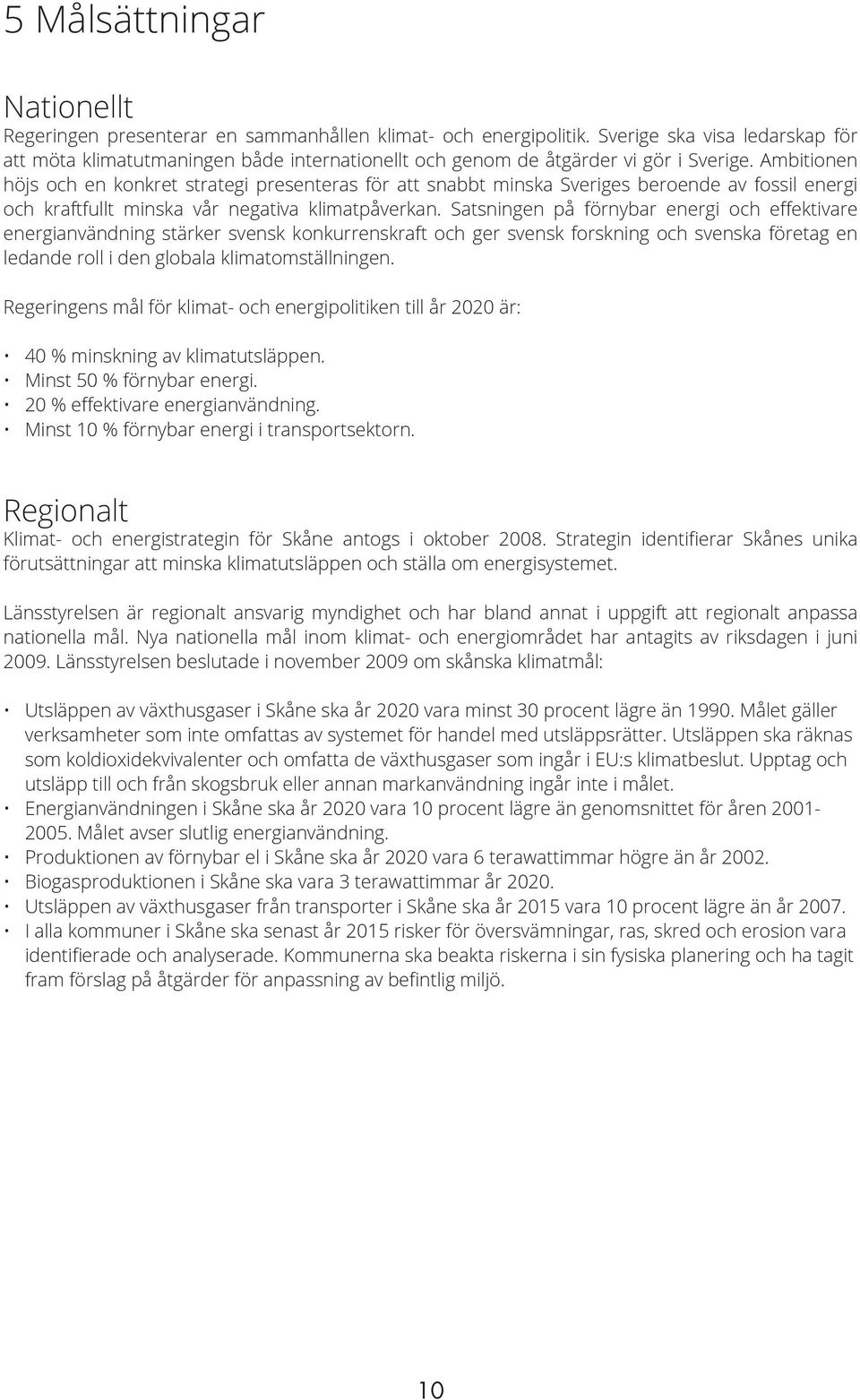 Ambitionen höjs och en konkret strategi presenteras för att snabbt minska Sveriges beroende av fossil energi och kraftfullt minska vår negativa klimatpåverkan.