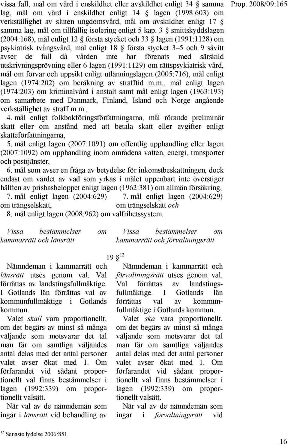 3 smittskyddslagen (2004:168), mål enligt 12 första stycket och 33 lagen (1991:1128) om psykiatrisk tvångsvård, mål enligt 18 första stycket 3 5 och 9 såvitt avser de fall då vården inte har förenats