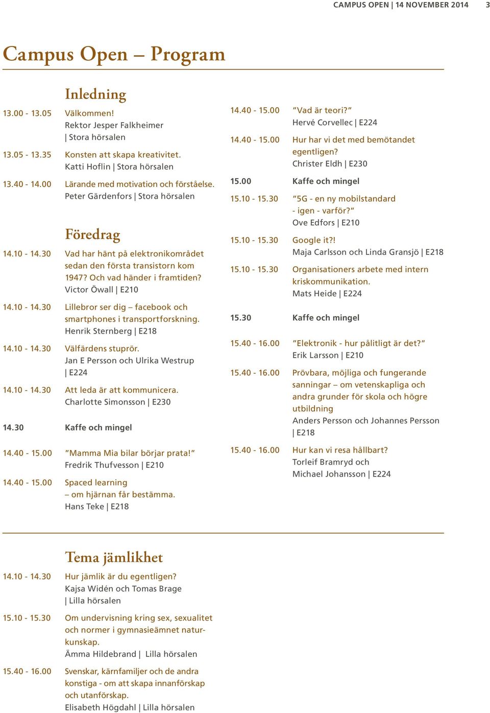 Och vad händer i framtiden? Victor Öwall E210 14.10-14.30 Lillebror ser dig facebook och smartphones i transportforskning. Henrik Sternberg E218 14.10-14.30 Välfärdens stuprör.