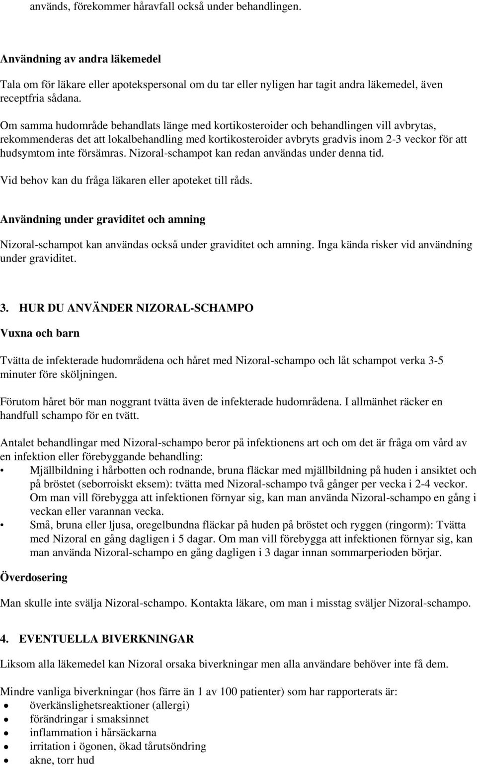 Om samma hudområde behandlats länge med kortikosteroider och behandlingen vill avbrytas, rekommenderas det att lokalbehandling med kortikosteroider avbryts gradvis inom 2-3 veckor för att hudsymtom