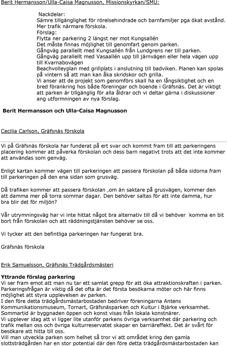 Gångväg parallellt med Vasaallén upp till järnvägen eller hela vägen upp till Kvarnabovägen Beachvolleyplan med grillplats i anslutning till badviken.