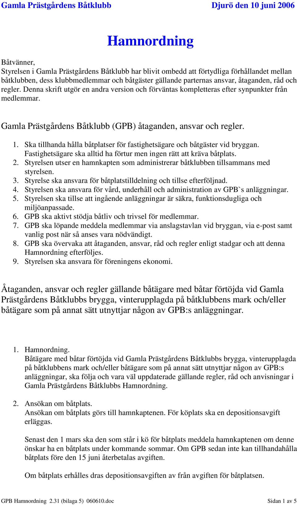 Gamla Prästgårdens Båtklubb (GPB) åtaganden, ansvar och regler. 1. Ska tillhanda hålla båtplatser för fastighetsägare och båtgäster vid bryggan.