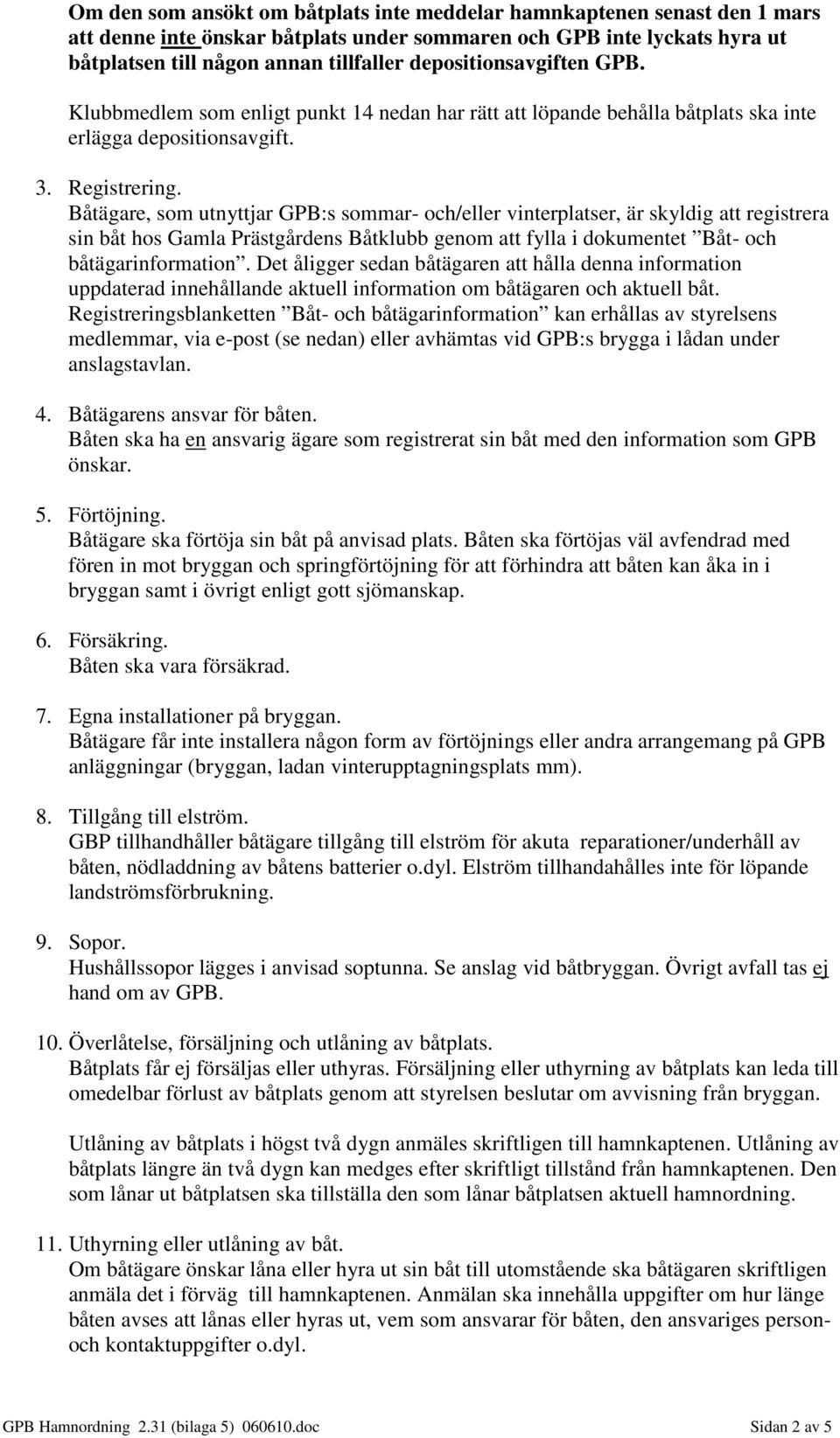 Båtägare, som utnyttjar GPB:s sommar- och/eller vinterplatser, är skyldig att registrera sin båt hos Gamla Prästgårdens Båtklubb genom att fylla i dokumentet Båt- och båtägarinformation.