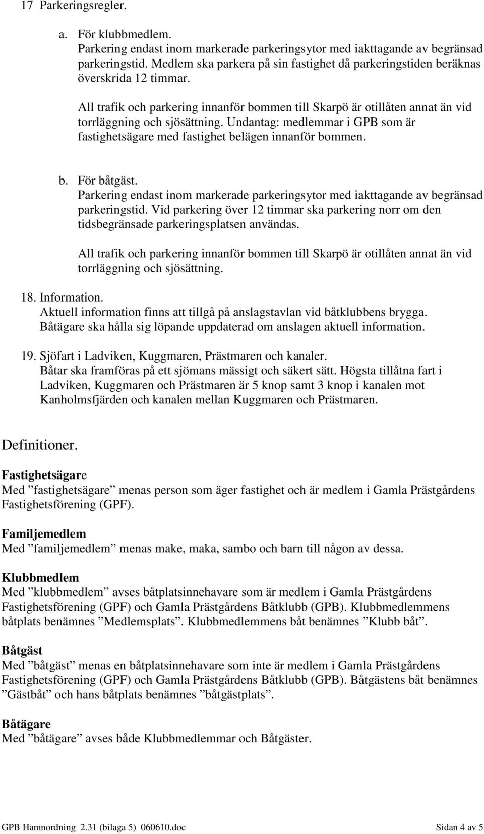 Undantag: medlemmar i GPB som är fastighetsägare med fastighet belägen innanför bommen. b. För båtgäst. Parkering endast inom markerade parkeringsytor med iakttagande av begränsad parkeringstid.