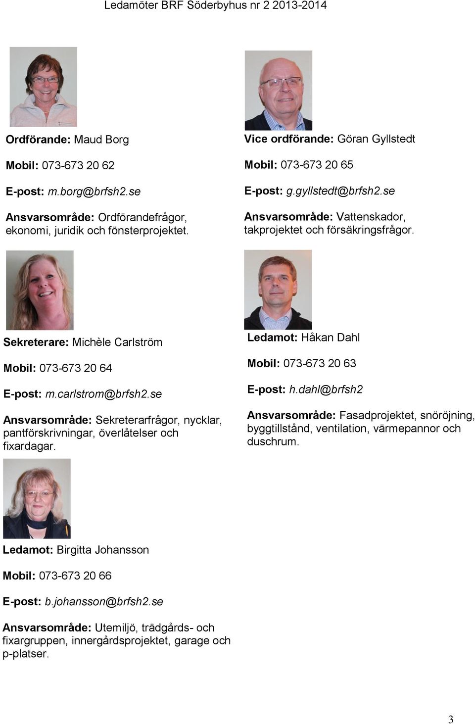 Sekreterare: Michèle Carlström Mobil: 073-673 20 64 E-post: m.carlstrom@brfsh2.se Ansvarsområde: Sekreterarfrågor, nycklar, pantförskrivningar, överlåtelser och fixardagar.