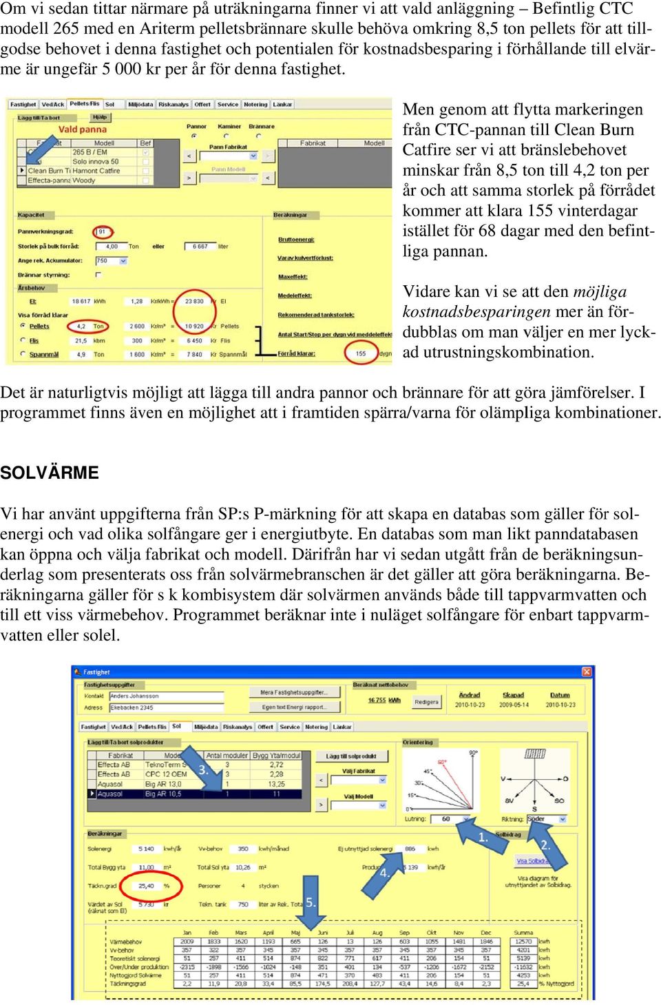 Men genom g att flyytta markeringen från CTC-pannan till Clean Burn B Catfiree ser vi att bbränslebeho ovet minskaar från 8,5 tton till 4,2 ton per år och att samma storlek på förrådet f komm mer att