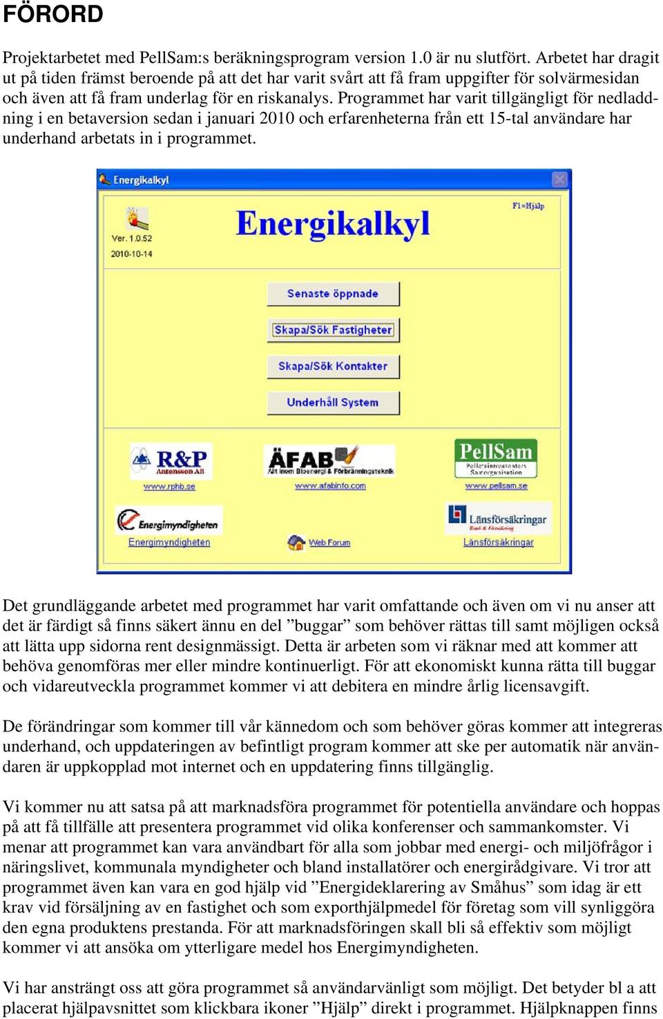 Programmet har varit tillgängligt för nedladdning i en betaversion sedan i januari 2010 och erfarenheterna från ett 15-tal användare har underhand arbetats in i programmet.