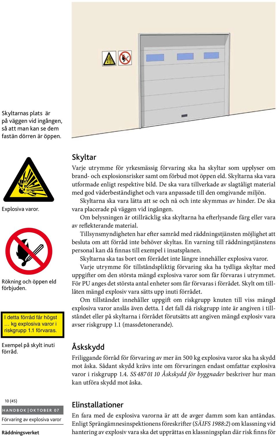 Skyltarna ska vara utformade enligt respektive bild. De ska vara tillverkade av slagtåligt material med god väderbeständighet och vara anpassade till den omgivande miljön.