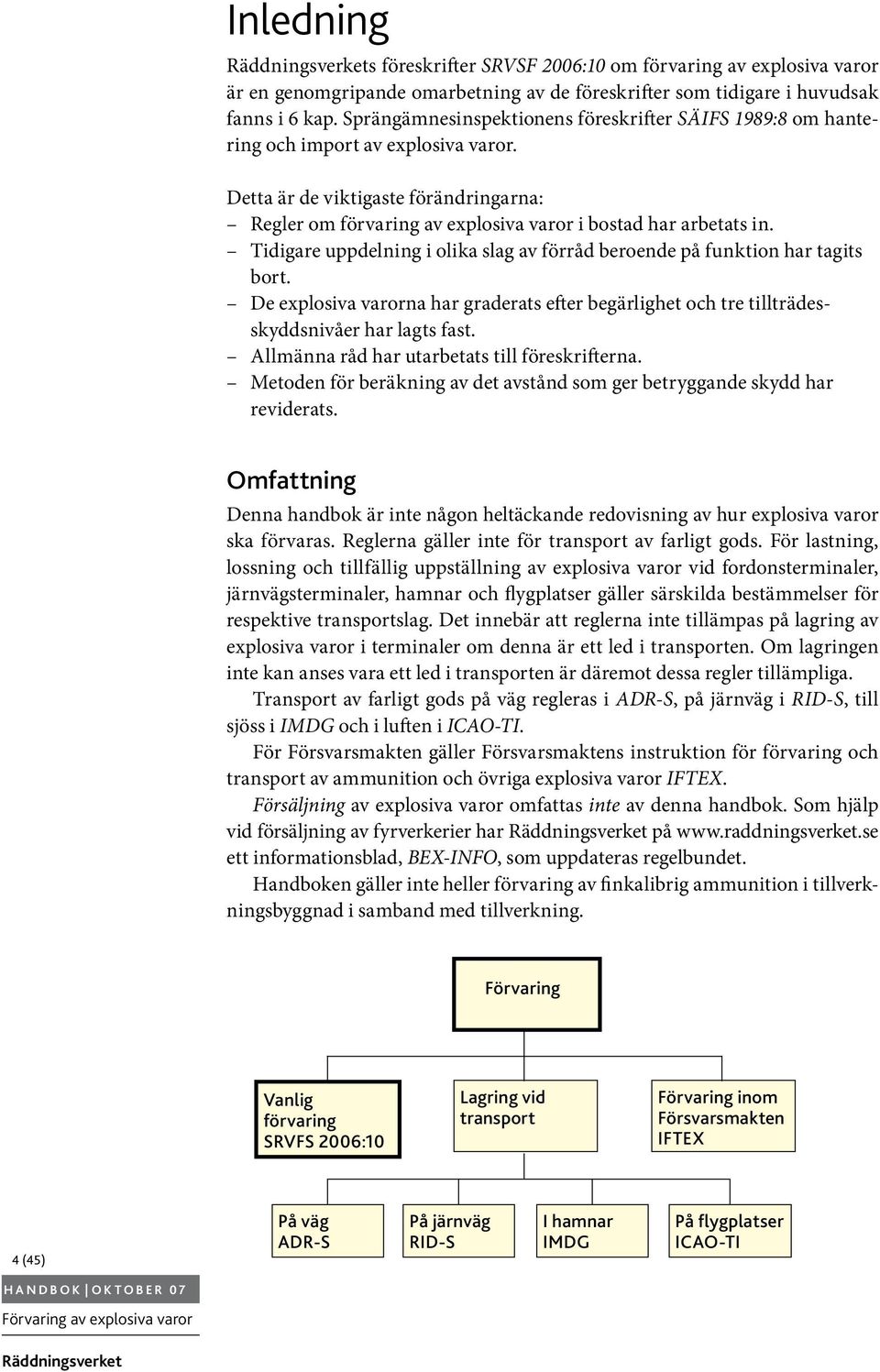 Tidigare uppdelning i olika slag av förråd beroende på funktion har tagits bort. De explosiva varorna har graderats efter begärlighet och tre tillträdesskyddsnivåer har lagts fast.