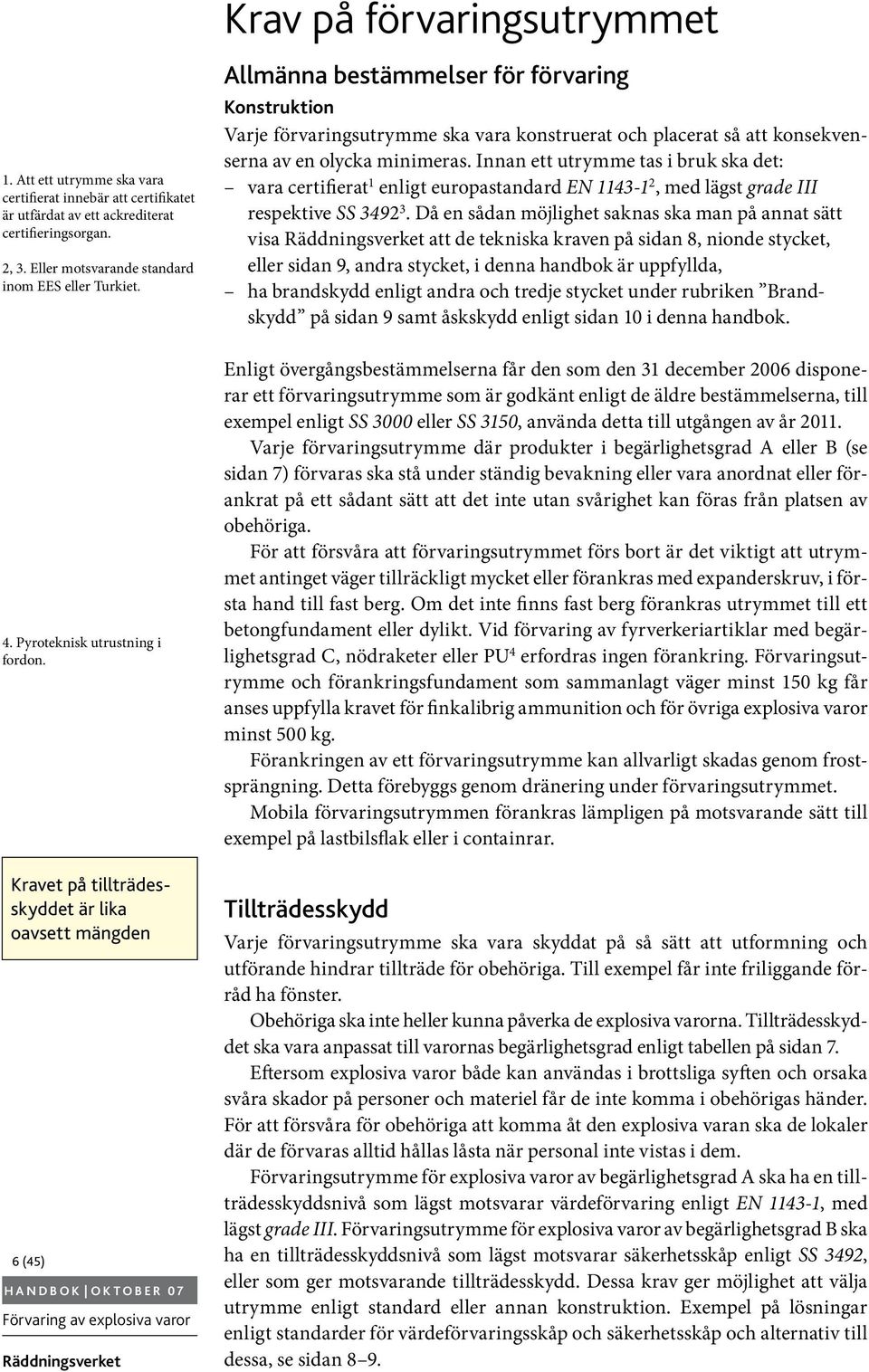 Innan ett utrymme tas i bruk ska det: vara certifierat 1 enligt europastandard EN 1143-1 2, med lägst grade III respektive SS 3492 3.