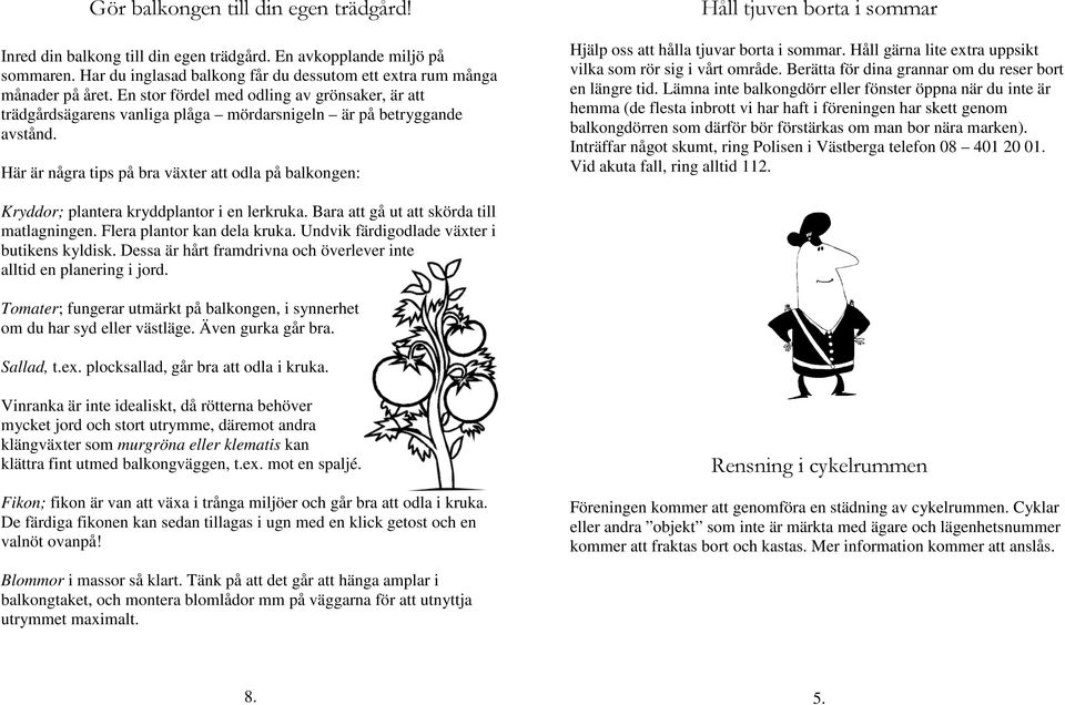 Här är några tips på bra växter att odla på balkongen: Håll tjuven borta i sommar Hjälp oss att hålla tjuvar borta i sommar. Håll gärna lite extra uppsikt vilka som rör sig i vårt område.