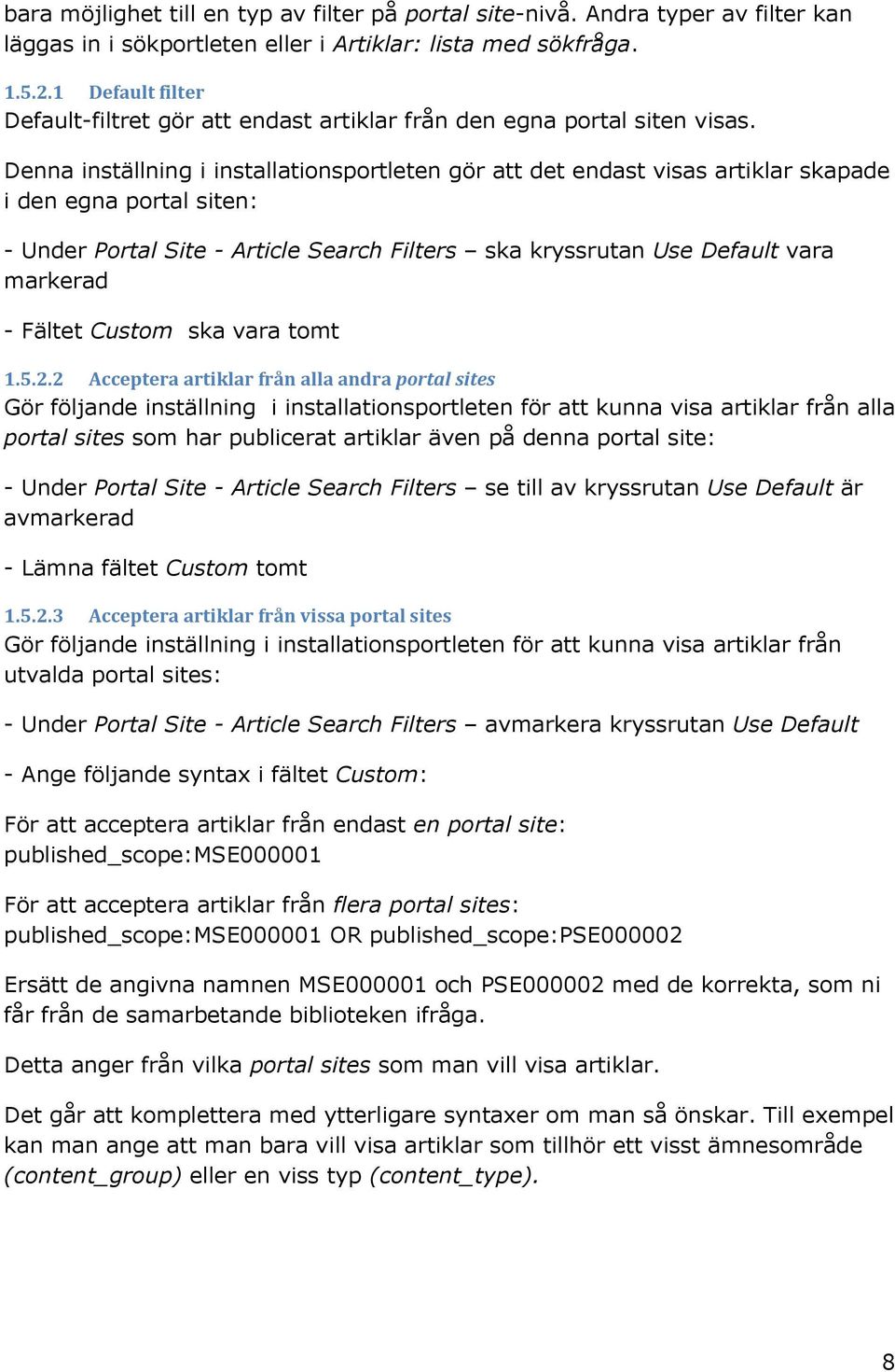 Denna inställning i installationsportleten gör att det endast visas artiklar skapade i den egna portal siten: - Under Portal Site - Article Search Filters ska kryssrutan Use Default vara markerad -