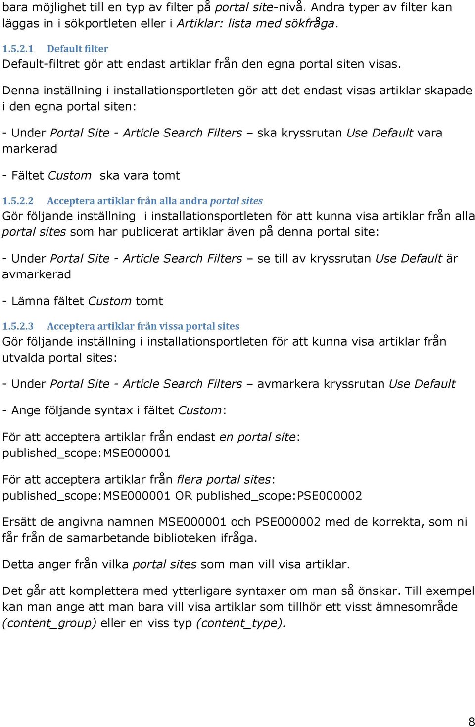 Denna inställning i installationsportleten gör att det endast visas artiklar skapade i den egna portal siten: - Under Portal Site - Article Search Filters ska kryssrutan Use Default vara markerad -