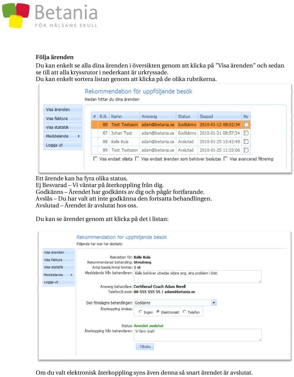 Ett ärende kan ha fyra olika status, Ej Besvarad Vi väntar på återkoppling från dig. Godkänns Ärendet har godkänts av dig och pågår fortfarande.