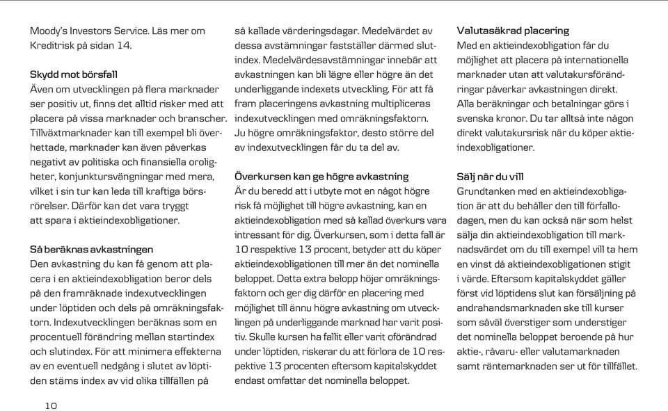 Tillväxtmark nader kan till exempel bli överhettade, marknader kan även påverkas negativt av politiska och finansi ella oroligheter, konjunktursvängningar med mera, vilket i sin tur kan leda till
