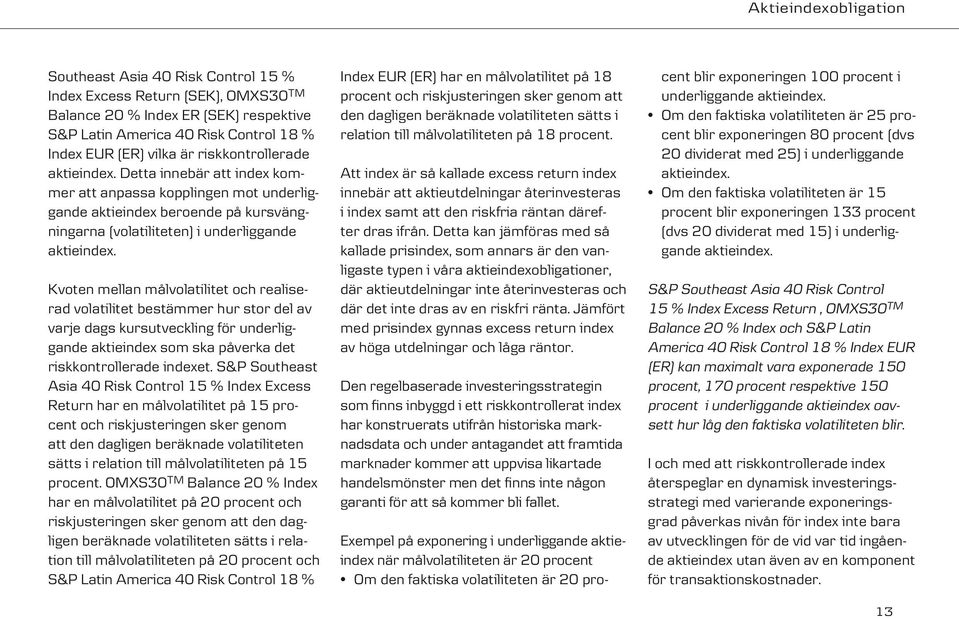 Kvoten mellan målvolatilitet och realiserad volatilitet bestämmer hur stor del av varje dags kursutveckling för underliggande aktieindex som ska påverka det riskkontrollerade indexet.