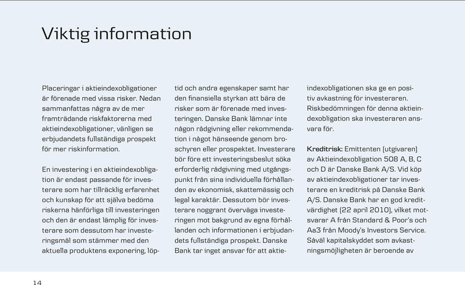En investering i en aktieindexobligation är endast passande för investerare som har tillräcklig erfarenhet och kunskap för att själva bedöma riskerna hänförliga till investe ringen och den är endast