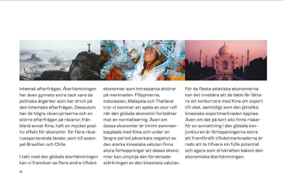 Brasilien och Chile. I takt med den globala återhämtningen kan vi framöver se flera andra tillväxt 4 ekonomier som intressanta aktörer på marknaden.