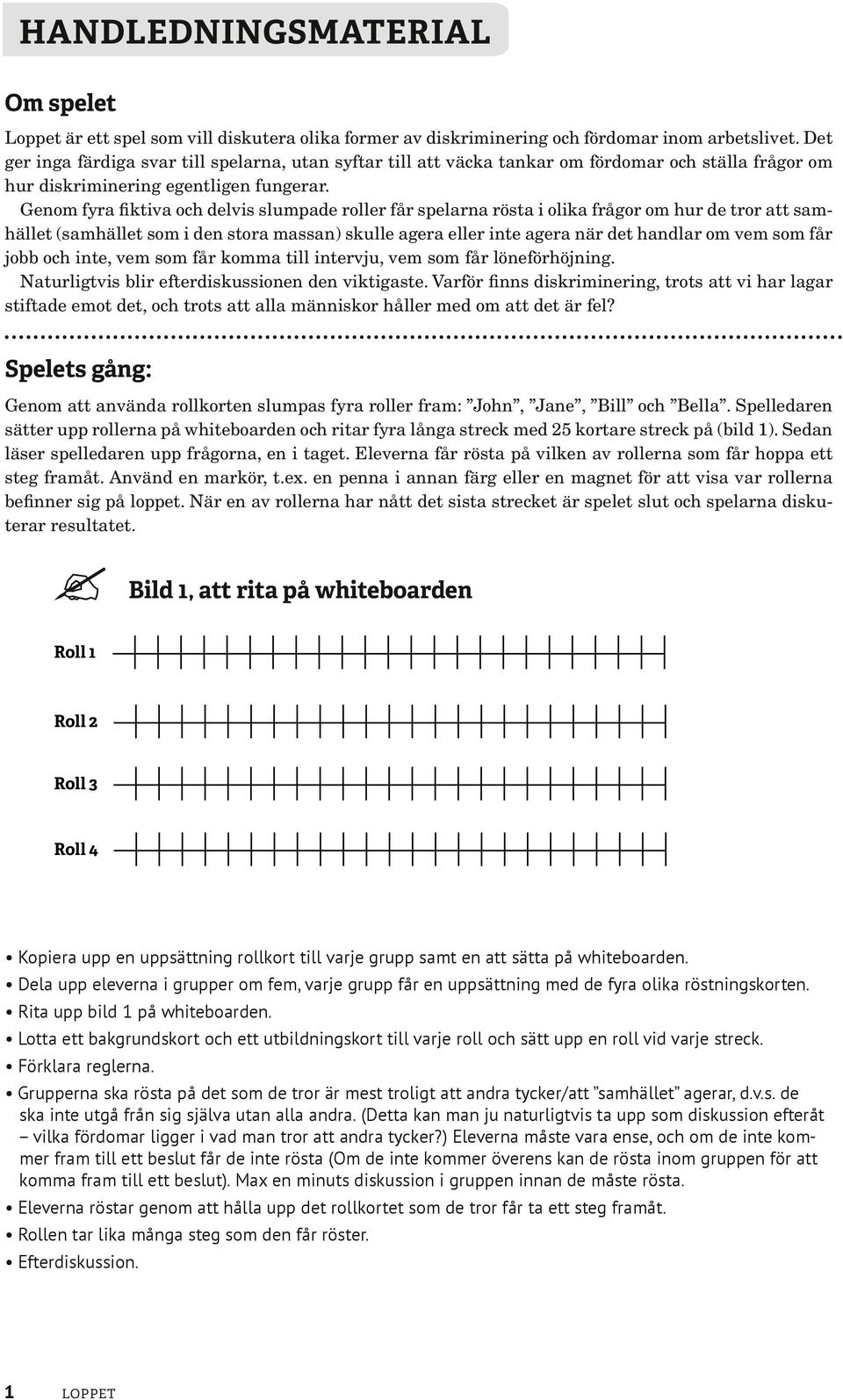 Genom fyra fiktiva och delvis slumpade roller får spelarna rösta i olika frågor om hur de tror att samhället (samhället som i den stora massan) skulle agera eller inte agera när det handlar om vem