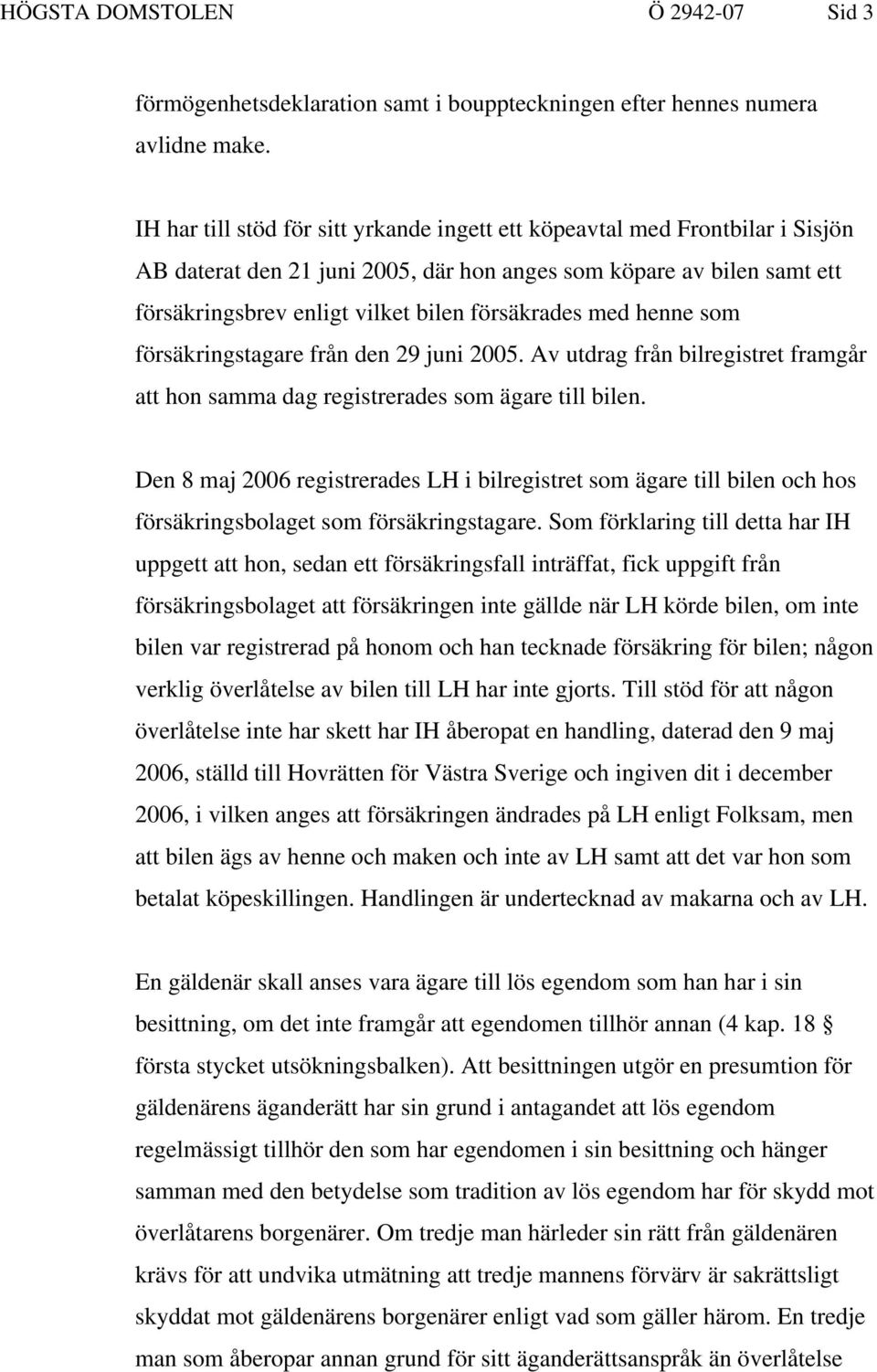 med henne som försäkringstagare från den 29 juni 2005. Av utdrag från bilregistret framgår att hon samma dag registrerades som ägare till bilen.