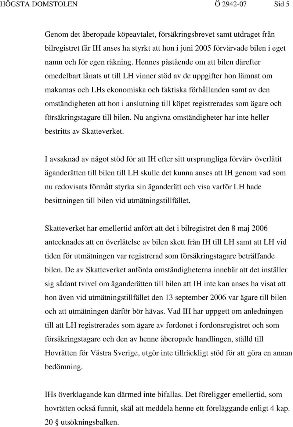 Hennes påstående om att bilen därefter omedelbart lånats ut till LH vinner stöd av de uppgifter hon lämnat om makarnas och LHs ekonomiska och faktiska förhållanden samt av den omständigheten att hon