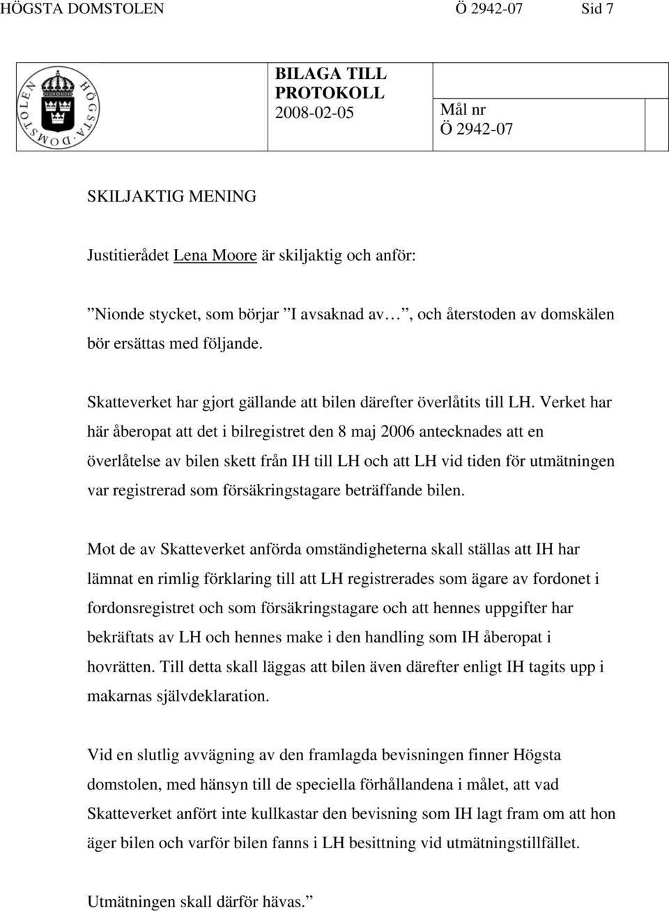 Verket har här åberopat att det i bilregistret den 8 maj 2006 antecknades att en överlåtelse av bilen skett från IH till LH och att LH vid tiden för utmätningen var registrerad som försäkringstagare