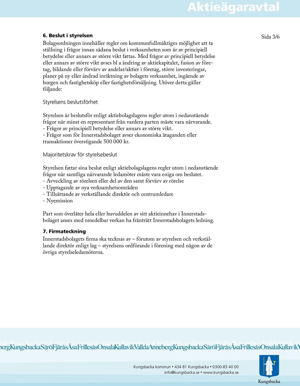 Med frågor av principiell betydelse eller annars av större vikt avses bl a ändring av aktiekapitalet, fusion av företag, bildande eller förvärv av andelar/aktier i företag, större investeringar,