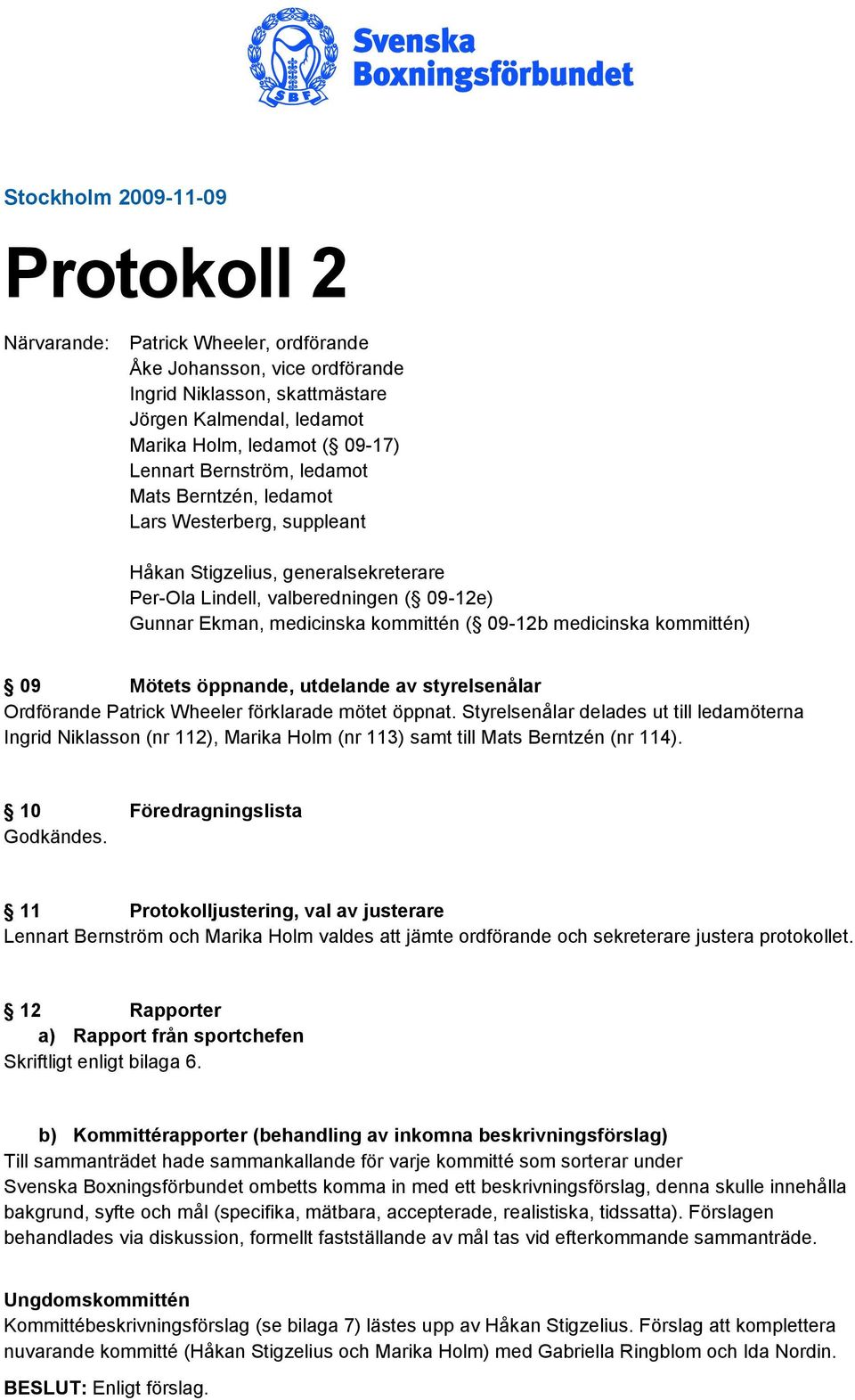 medicinska kommittén) 09 Mötets öppnande, utdelande av styrelsenålar Ordförande Patrick Wheeler förklarade mötet öppnat.