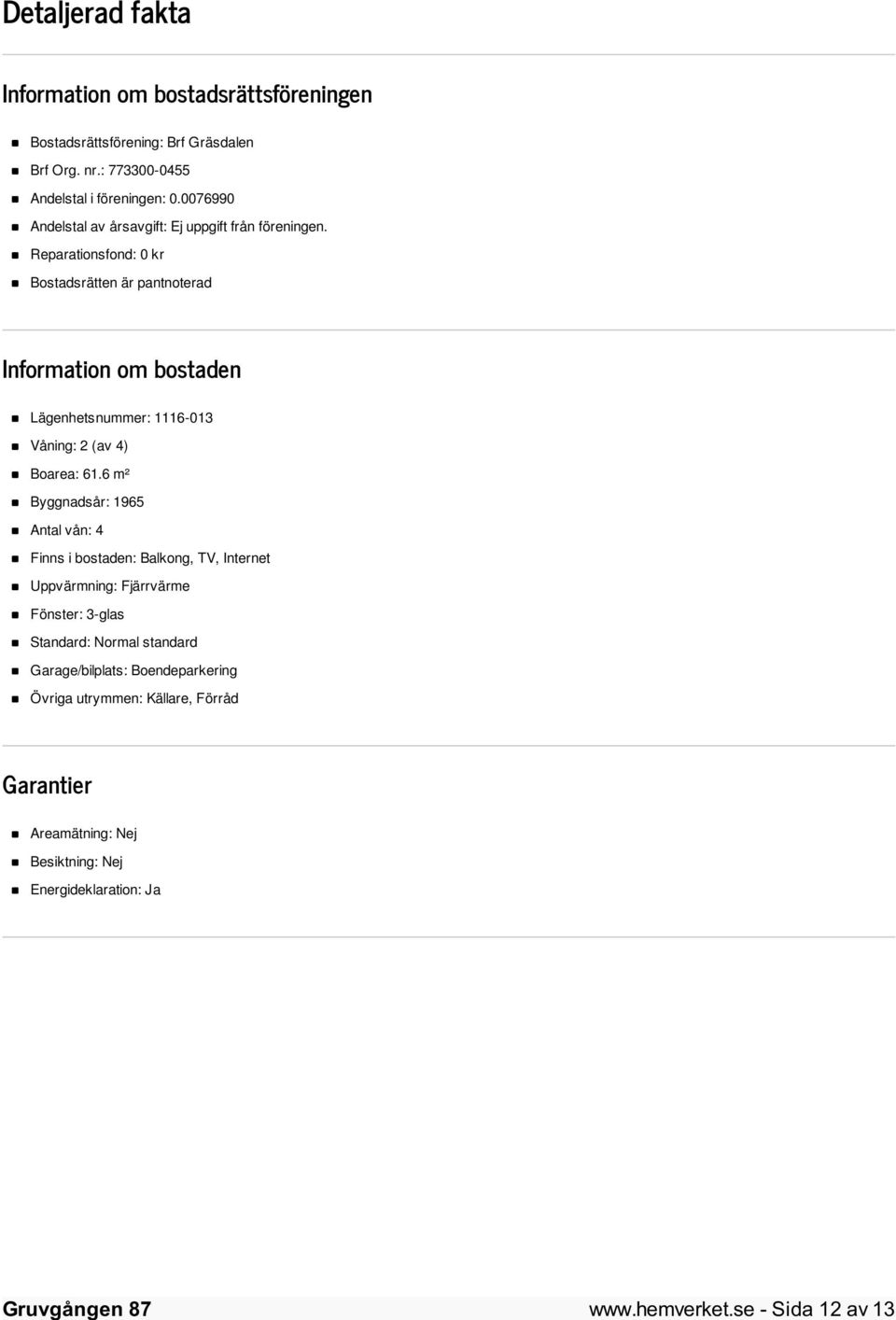 Reparationsfond: 0 kr Bostadsrätten är pantnoterad Information om bostaden Lägenhetsnummer: 1116-013 Våning: 2 (av 4) Boarea: 61.