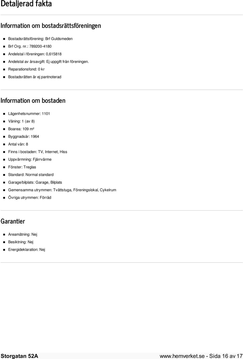Reparationsfond: 0 kr Bostadsrätten är ej pantnoterad Information om bostaden Lägenhetsnummer: 1101 Våning: 1 (av 8) Boarea: 109 m² Byggnadsår: 1964 Antal vån: 8 Finns i