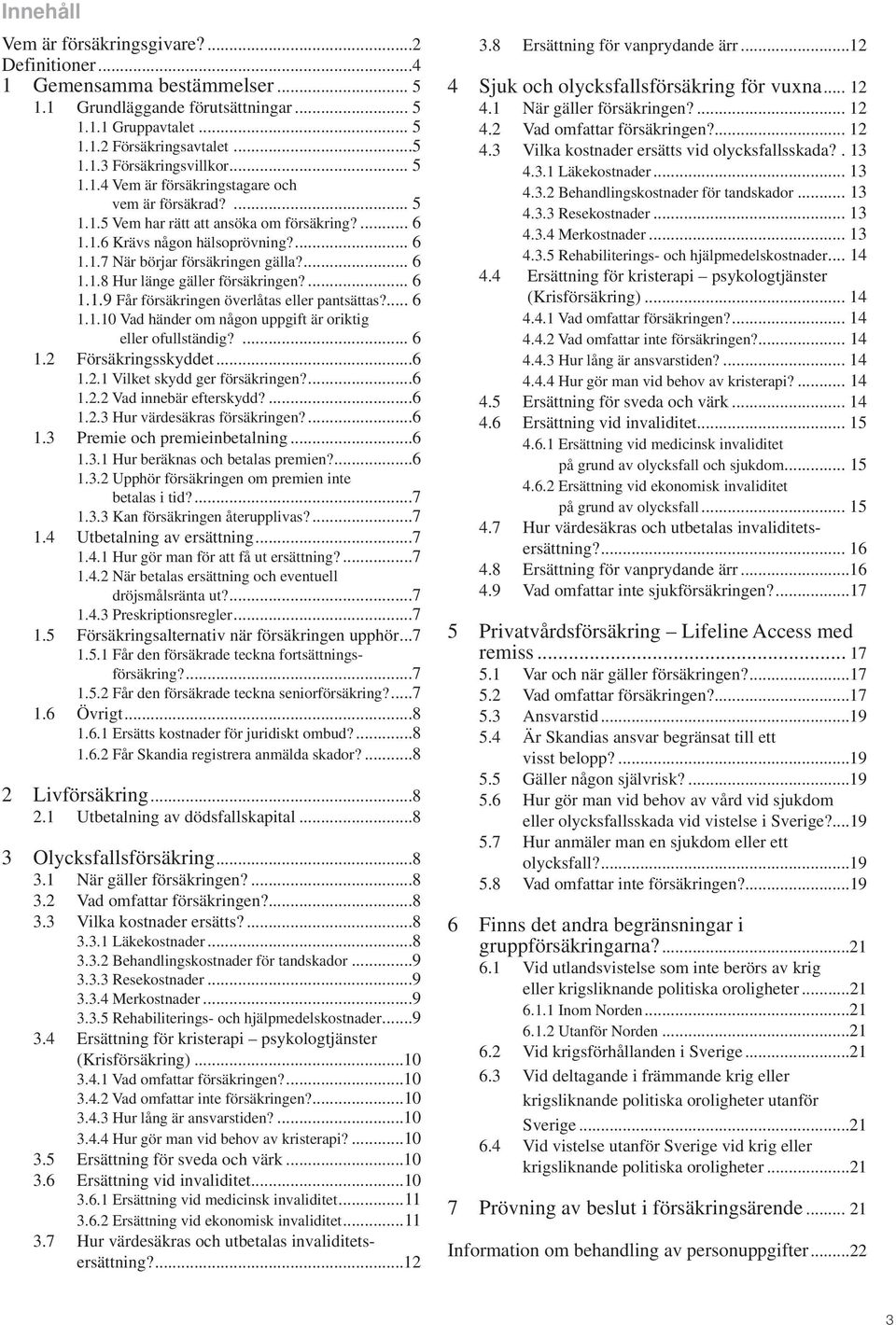 ... 6 1.1.9 Får försäkringen överlåtas eller pantsättas?... 6 1.1.10 Vad händer om någon uppgift är oriktig eller ofullständig?... 6 1.2 Försäkringsskyddet...6 1.2.1 Vilket skydd ger försäkringen?...6 1.2.2 Vad innebär efterskydd?