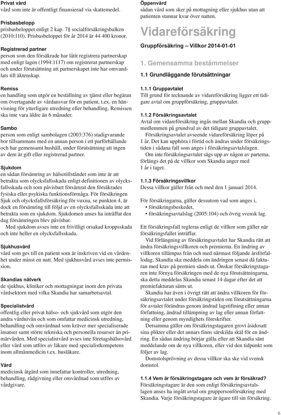 till äktenskap. Remiss en handling som utgör en beställning av tjänst eller begäran om övertagande av vårdansvar för en patient, t.ex. en hänvisning för ytterligare utredning eller behandling.