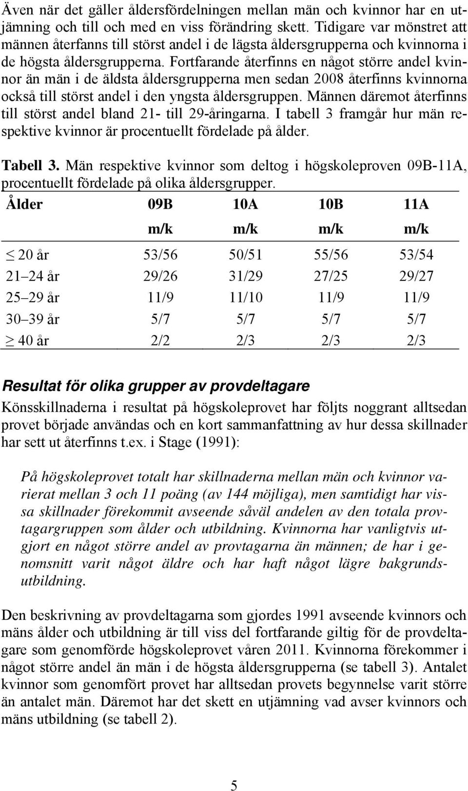 Fortfarande återfinns en något större andel kvinnor än män i de äldsta åldersgrupperna men sedan 2008 återfinns kvinnorna också till störst andel i den yngsta åldersgruppen.