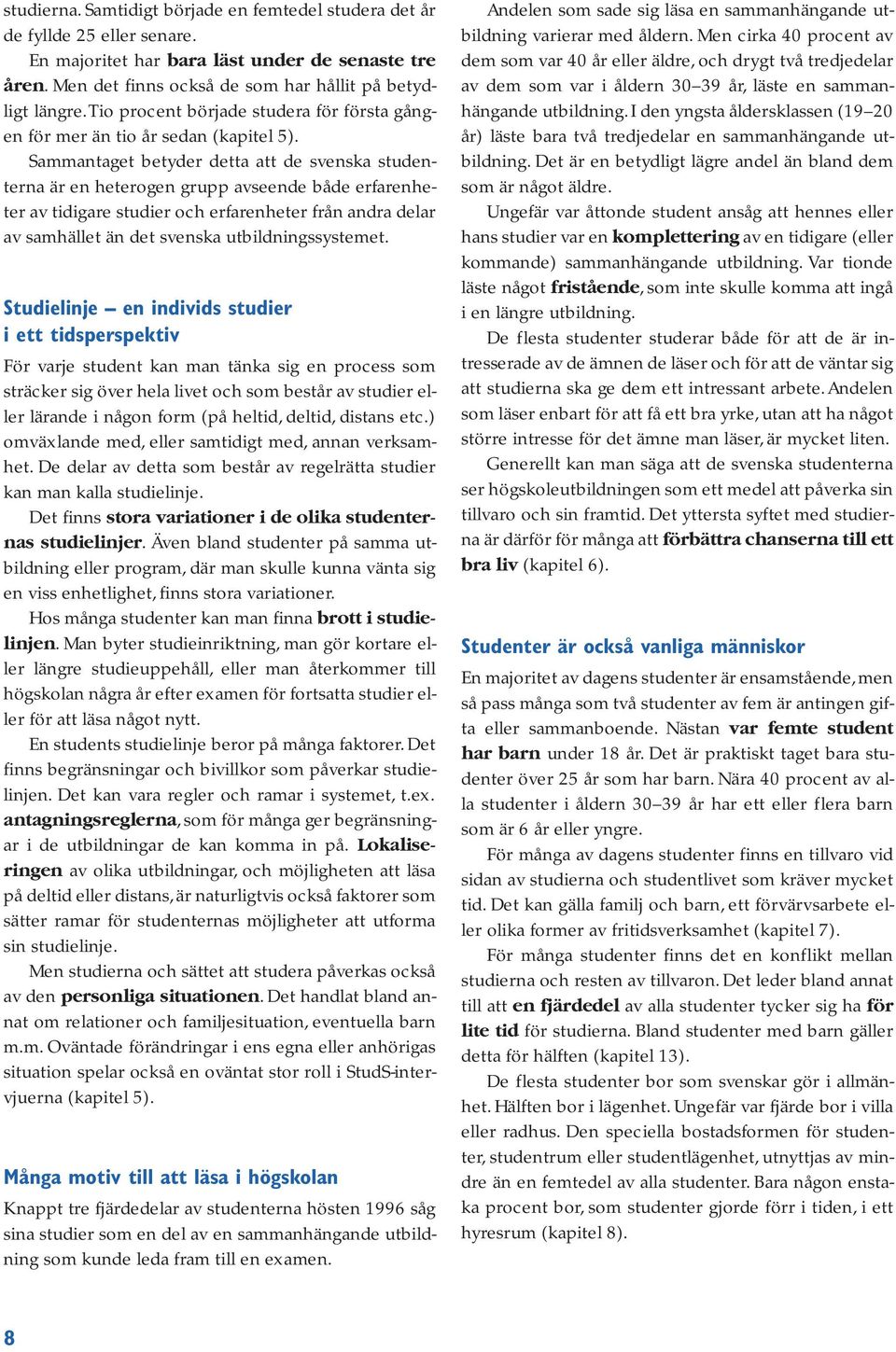 Sammantaget betyder detta att de svenska studenterna är en heterogen grupp avseende både erfarenheter av tidigare studier och erfarenheter från andra delar av samhället än det svenska